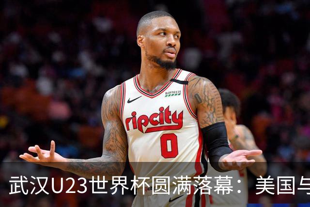 武汉U23世界杯圆满落幕：美国与立陶宛双双夺冠